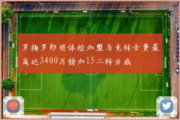 罗梅罗即将体检加盟马竞转会费最高达3400万镑加15二转分成