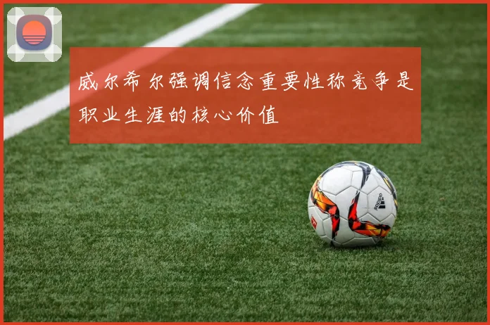 威尔希尔强调信念重要性称竞争是职业生涯的核心价值