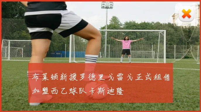 布莱顿新援罗德里戈雷戈正式租借加盟西乙球队卡斯迪隆